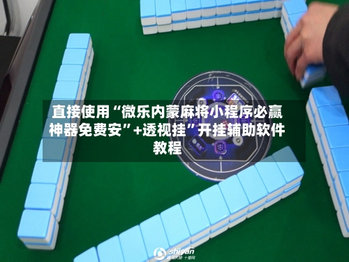 直接使用“微乐内蒙麻将小程序必赢神器免费安”+透视挂”开挂辅助软件教程
