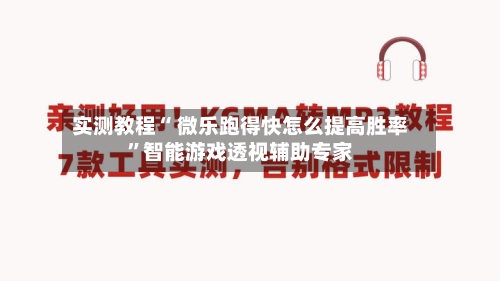 实测教程“ 微乐跑得快怎么提高胜率”智能游戏透视辅助专家