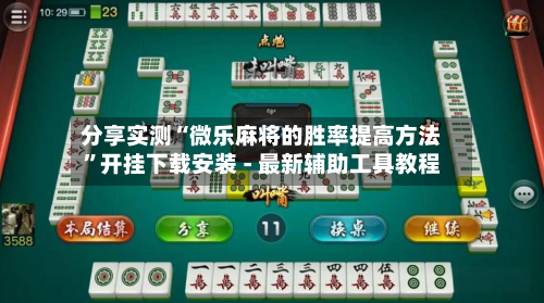 分享实测“微乐麻将的胜率提高方法”开挂下载安装 - 最新辅助工具教程