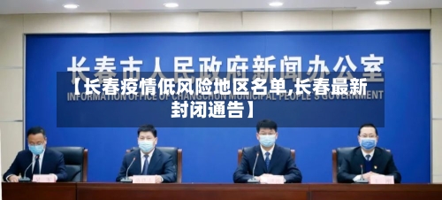 【长春疫情低风险地区名单,长春最新封闭通告】