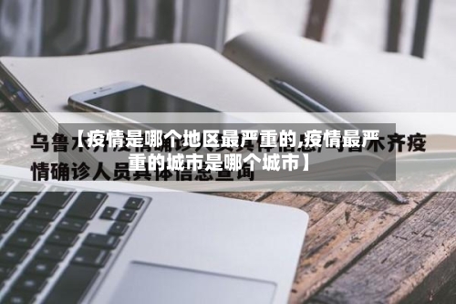 【疫情是哪个地区最严重的,疫情最严重的城市是哪个城市】