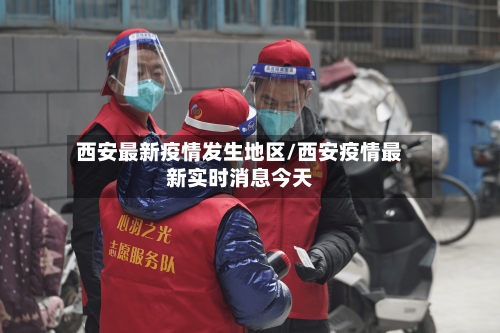 西安最新疫情发生地区/西安疫情最新实时消息今天