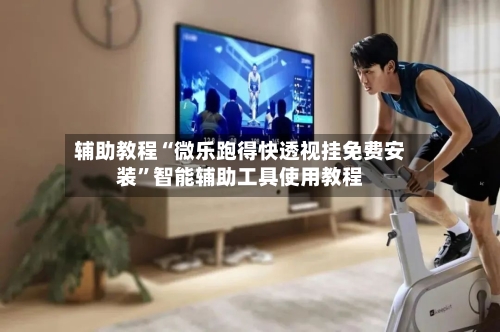 辅助教程“微乐跑得快透视挂免费安装”智能辅助工具使用教程