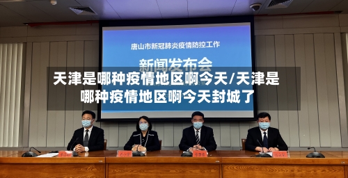天津是哪种疫情地区啊今天/天津是哪种疫情地区啊今天封城了