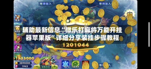 辅助最新信息“微乐打麻将万能开挂器苹果版”详细分享装挂步骤教程