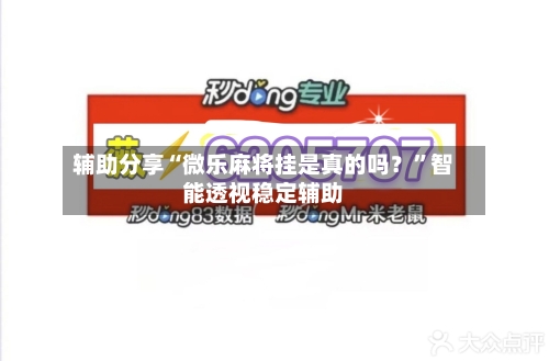 辅助分享“微乐麻将挂是真的吗？”智能透视稳定辅助