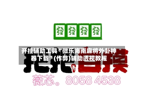 开挂辅助工具“微乐海南麻将外卦神器下载”(作弊)辅助透视教程