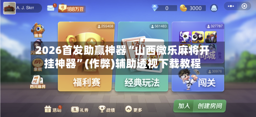 2026首发助赢神器“山西微乐麻将开挂神器”(作弊)辅助透视下载教程