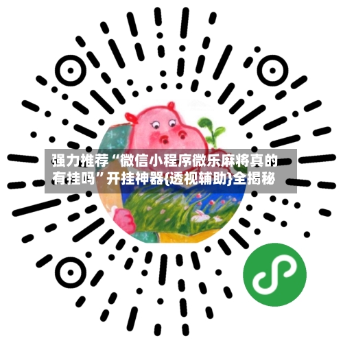 强力推荐“微信小程序微乐麻将真的有挂吗”开挂神器{透视辅助}全揭秘