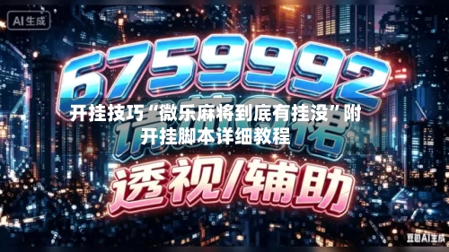 开挂技巧“微乐麻将到底有挂没”附开挂脚本详细教程