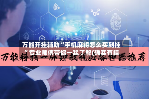 万能开挂辅助“手机麻将怎么买到挂”专业师傅带你一起了解(确实有挂