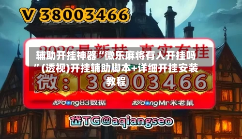 辅助开挂神器“微乐麻将有人开挂吗	”(透视)开挂辅助脚本+详细开挂安装教程-第1张图片