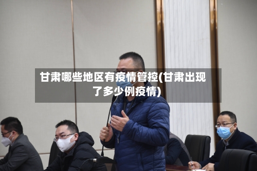 甘肃哪些地区有疫情管控(甘肃出现了多少例疫情)
