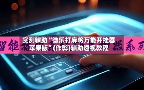 实测辅助“微乐打麻将万能开挂器苹果版”(作弊)辅助透视教程
