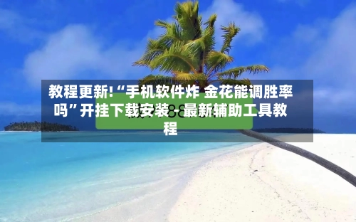 教程更新!“手机软件炸 金花能调胜率吗”开挂下载安装 - 最新辅助工具教程