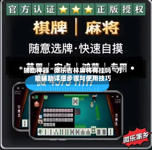 辅助神器“微乐吉林麻将有挂吗”万能辅助详细步骤与使用技巧