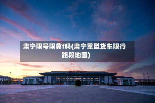 肃宁限号限冀f吗(肃宁重型货车限行路段地图)