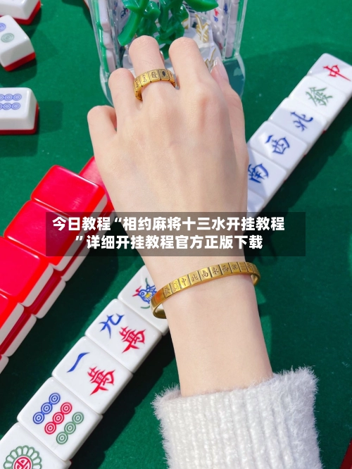 今日教程“相约麻将十三水开挂教程”详细开挂教程官方正版下载