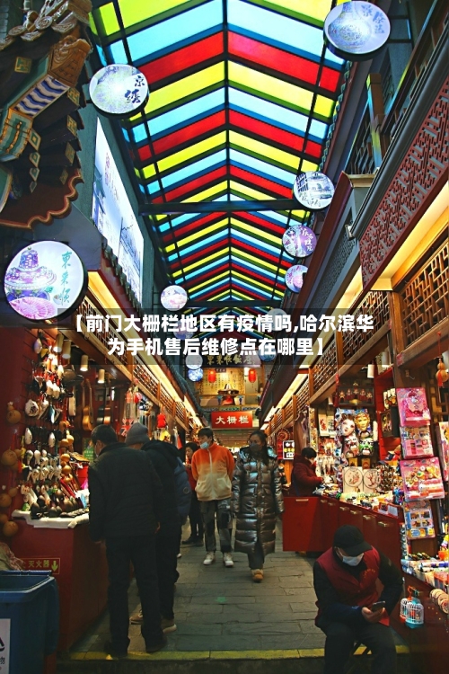 【前门大栅栏地区有疫情吗,哈尔滨华为手机售后维修点在哪里】