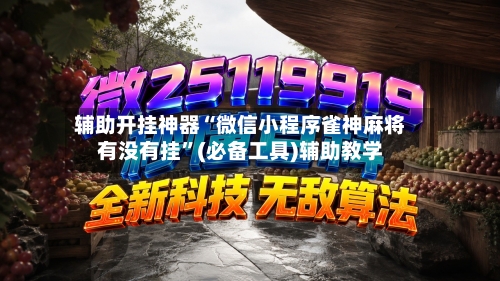 辅助开挂神器“微信小程序雀神麻将有没有挂”(必备工具)辅助教学