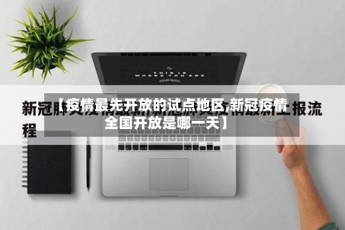 【疫情最先开放的试点地区,新冠疫情全国开放是哪一天】