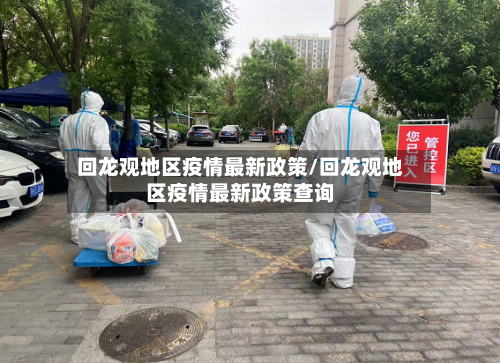 回龙观地区疫情最新政策/回龙观地区疫情最新政策查询