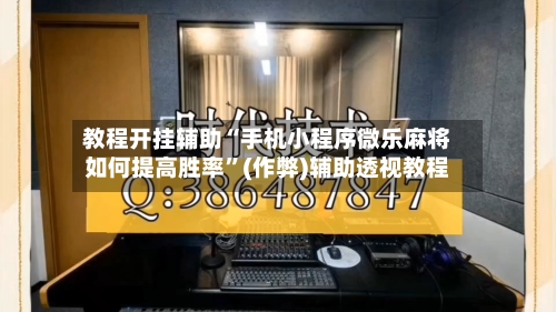 教程开挂辅助“手机小程序微乐麻将如何提高胜率”(作弊)辅助透视教程