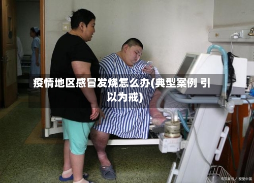 疫情地区感冒发烧怎么办(典型案例 引以为戒)