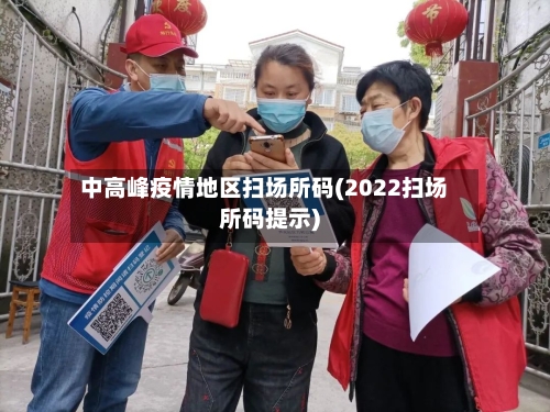 中高峰疫情地区扫场所码(2022扫场所码提示)