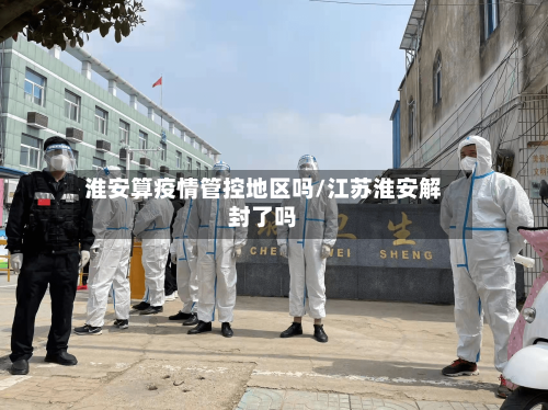 淮安算疫情管控地区吗/江苏淮安解封了吗