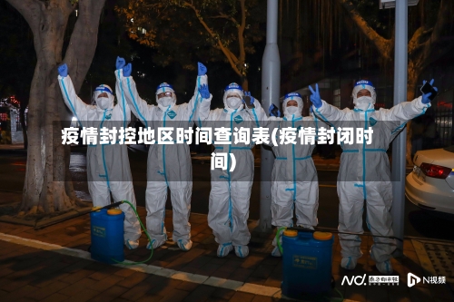 疫情封控地区时间查询表(疫情封闭时间)