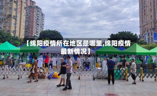 【绵阳疫情所在地区是哪里,绵阳疫情最新情况】