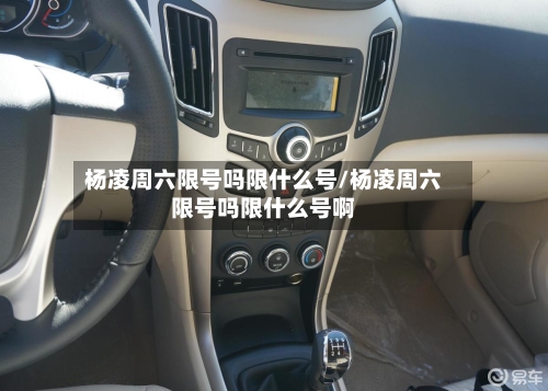 杨凌周六限号吗限什么号/杨凌周六限号吗限什么号啊