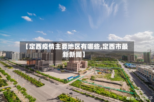 【定西疫情主要地区有哪些,定西市最新新闻】