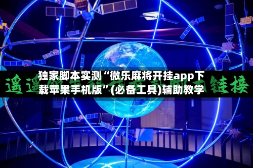 独家脚本实测“微乐麻将开挂app下载苹果手机版”(必备工具)辅助教学