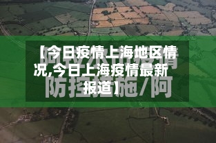 【今日疫情上海地区情况,今日上海疫情最新报道】