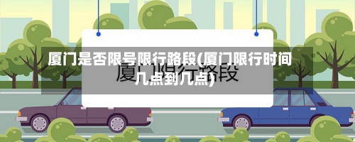 厦门是否限号限行路段(厦门限行时间几点到几点)