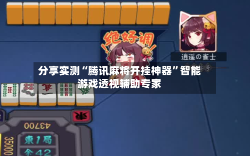 分享实测“腾讯麻将开挂神器”智能游戏透视辅助专家