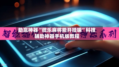 助赢神器“微乐麻将能开挂嘛”科技辅助神器手机版教程