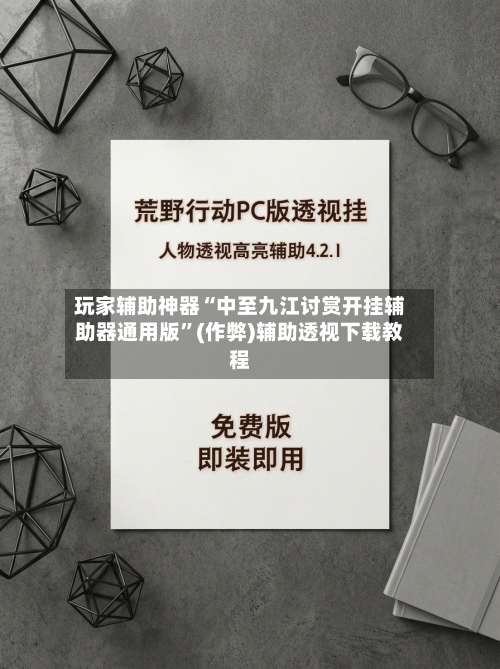 玩家辅助神器“中至九江讨赏开挂辅助器通用版”(作弊)辅助透视下载教程