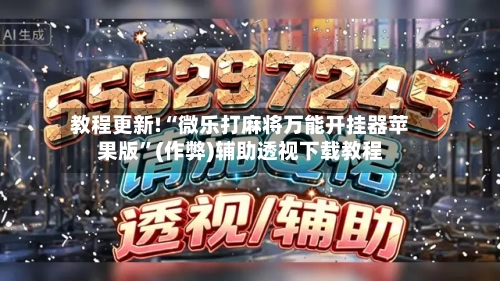 教程更新!“微乐打麻将万能开挂器苹果版”(作弊)辅助透视下载教程