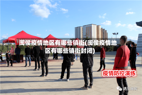 闽侯疫情地区有哪些镇街(闽侯疫情地区有哪些镇街封闭)