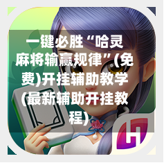 一键必胜“哈灵麻将输赢规律”(免费)开挂辅助教学(最新辅助开挂教程)