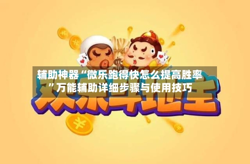 辅助神器“微乐跑得快怎么提高胜率”万能辅助详细步骤与使用技巧