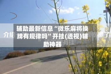 辅助最新信息“微乐麻将换牌有规律吗”开挂(透视)辅助神器