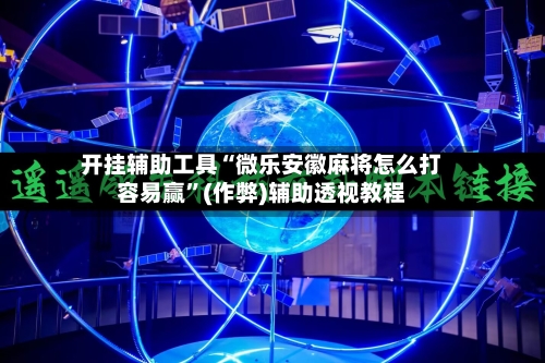 开挂辅助工具“微乐安徽麻将怎么打容易赢”(作弊)辅助透视教程