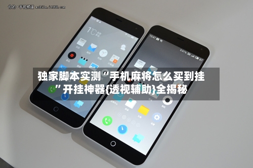 独家脚本实测“手机麻将怎么买到挂”开挂神器{透视辅助}全揭秘