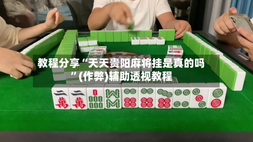 教程分享“天天贵阳麻将挂是真的吗”(作弊)辅助透视教程