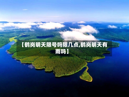 【鹤岗明天限号吗限几点,鹤岗明天有雨吗】
