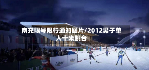 南充限号限行通知图片/2012男子单人十米跳台